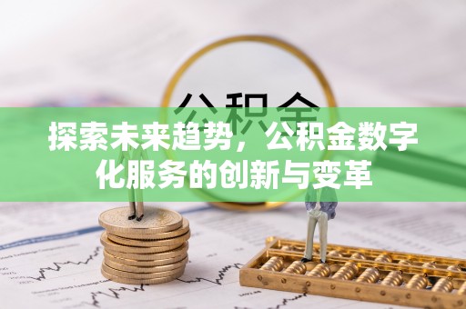 辽源探索未来趋势，公积金数字化服务的创新与变革