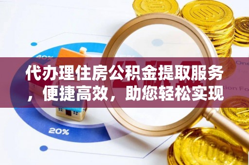 辽源代办理住房公积金提取服务，便捷高效，助您轻松实现资金规划