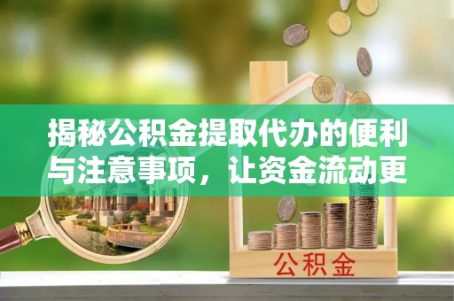辽源揭秘公积金提取代办的便利与注意事项，让资金流动更高效