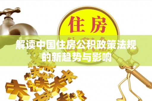 辽源解读中国住房公积政策法规的新趋势与影响