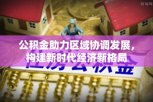 辽源公积金助力区域协调发展，构建新时代经济新格局
