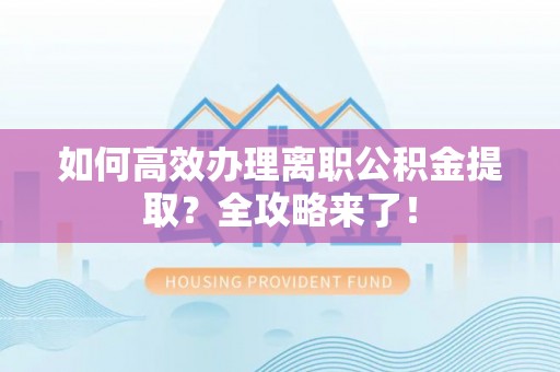 辽源如何高效办理离职公积金提取？全攻略来了！