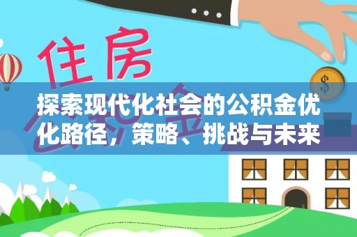 辽源探索现代化社会的公积金优化路径，策略、挑战与未来展望