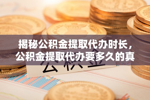 辽源揭秘公积金提取代办时长，公积金提取代办要多久的真相与攻略