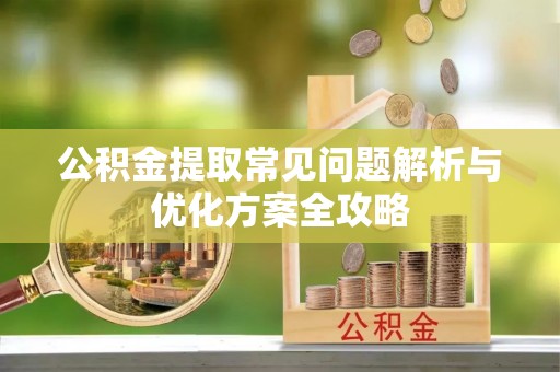 辽源公积金提取常见问题解析与优化方案全攻略