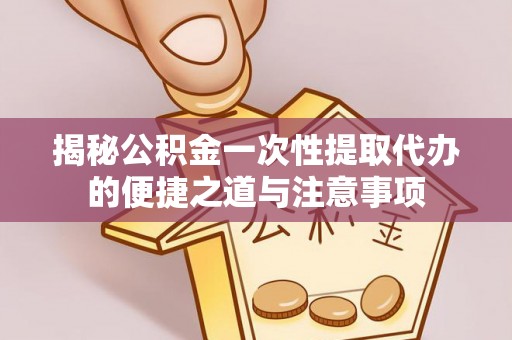 辽源揭秘公积金一次性提取代办的便捷之道与注意事项