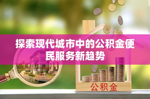 辽源探索现代城市中的公积金便民服务新趋势