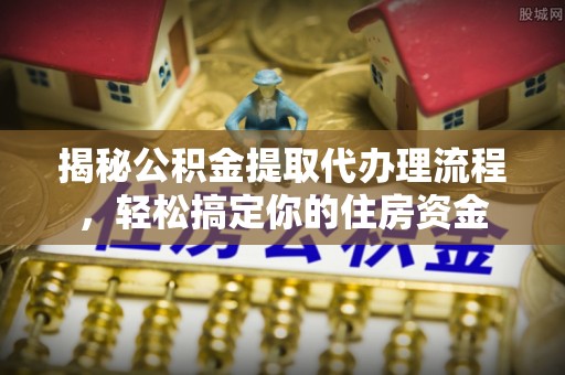 辽源揭秘公积金提取代办理流程，轻松搞定你的住房资金