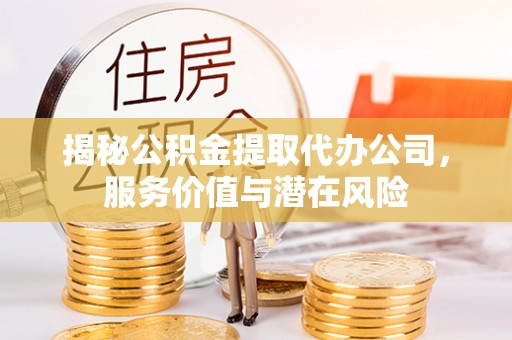 辽源揭秘公积金提取代办公司，服务价值与潜在风险