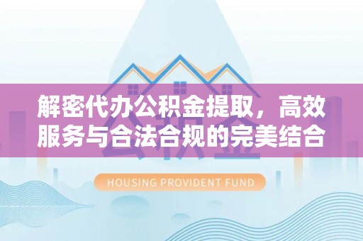 辽源解密代办公积金提取，高效服务与合法合规的完美结合