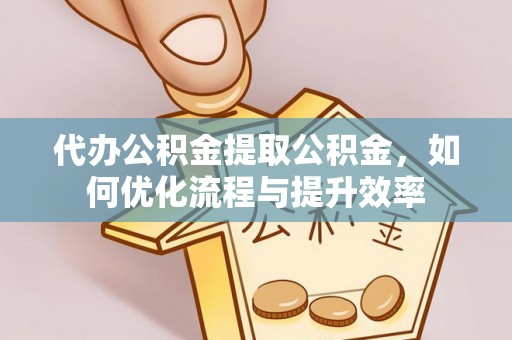 辽源代办公积金提取公积金，如何优化流程与提升效率