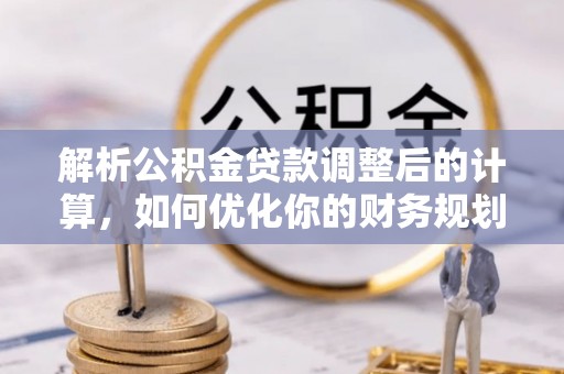 辽源解析公积金贷款调整后的计算，如何优化你的财务规划