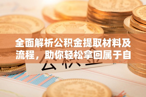 辽源全面解析公积金提取材料及流程，助你轻松拿回属于自己的钱