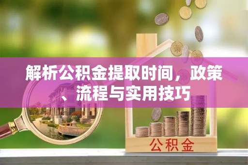 辽源解析公积金提取时间，政策、流程与实用技巧