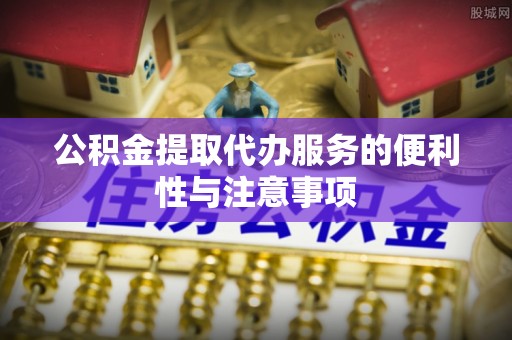 辽源公积金提取代办服务的便利性与注意事项