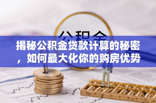 辽源揭秘公积金贷款计算的秘密，如何最大化你的购房优势