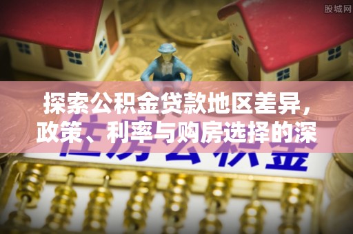 辽源探索公积金贷款地区差异，政策、利率与购房选择的深度解析