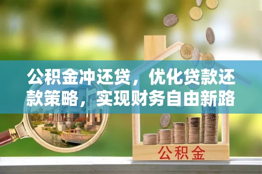 辽源公积金冲还贷，优化贷款还款策略，实现财务自由新路径