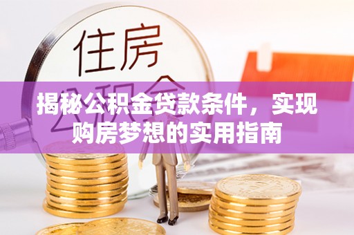 辽源揭秘公积金贷款条件，实现购房梦想的实用指南