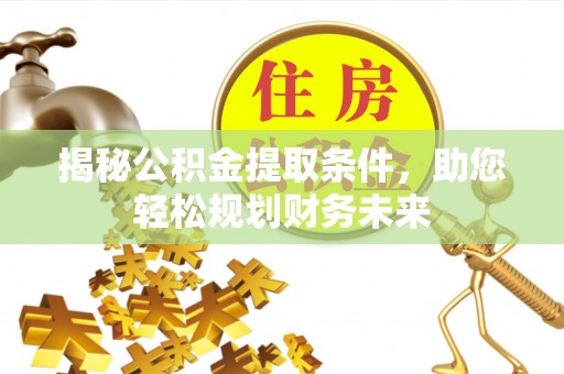 辽源揭秘公积金提取条件，助您轻松规划财务未来