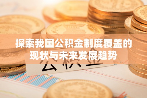 辽源探索我国公积金制度覆盖的现状与未来发展趋势