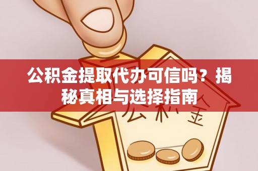 辽源公积金提取代办可信吗？揭秘真相与选择指南