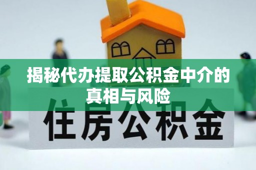 辽源揭秘代办提取公积金中介的真相与风险
