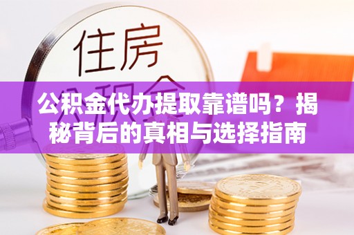 辽源公积金代办提取靠谱吗？揭秘背后的真相与选择指南