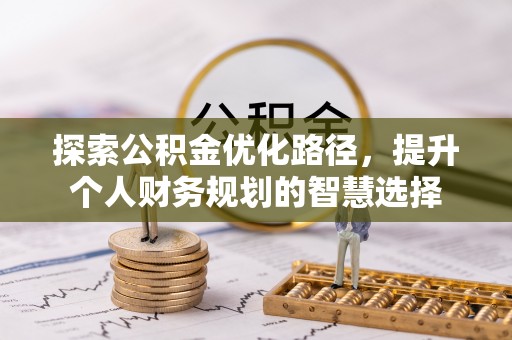 辽源探索公积金优化路径，提升个人财务规划的智慧选择