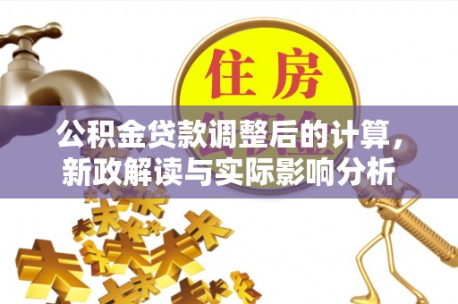 辽源公积金贷款调整后的计算，新政解读与实际影响分析