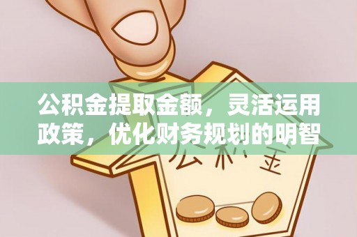 辽源公积金提取金额，灵活运用政策，优化财务规划的明智选择