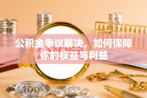 辽源公积金争议解决，如何保障你的权益与利益