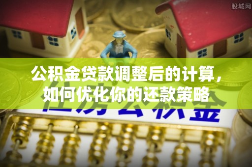 辽源公积金贷款调整后的计算，如何优化你的还款策略