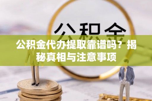 辽源公积金代办提取靠谱吗？揭秘真相与注意事项