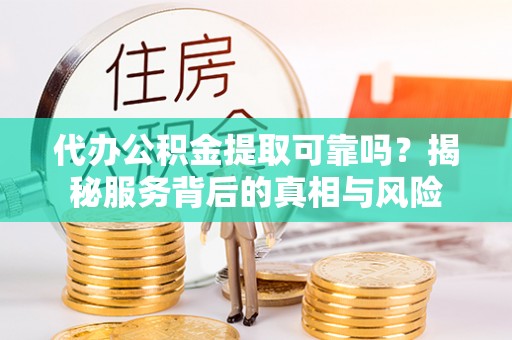 辽源代办公积金提取可靠吗？揭秘服务背后的真相与风险