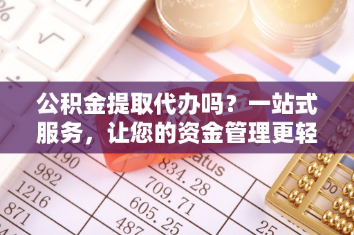 辽源公积金提取代办吗？一站式服务，让您的资金管理更轻松