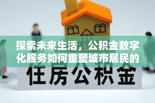 辽源探索未来生活，公积金数字化服务如何重塑城市居民的财务管理