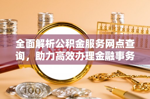 辽源全面解析公积金服务网点查询，助力高效办理金融事务
