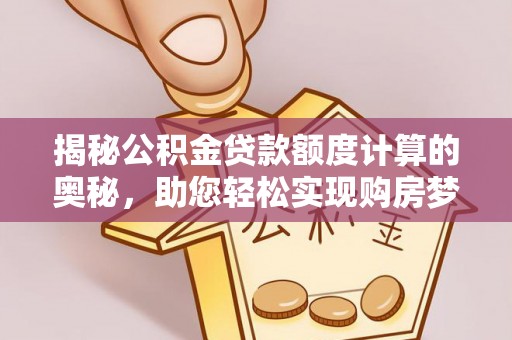 辽源揭秘公积金贷款额度计算的奥秘，助您轻松实现购房梦想