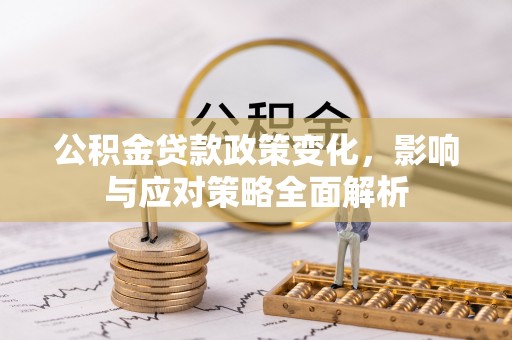 辽源公积金贷款政策变化，影响与应对策略全面解析
