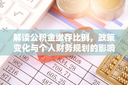 辽源解读公积金缴存比例，政策变化与个人财务规划的影响