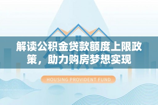 辽源解读公积金贷款额度上限政策，助力购房梦想实现