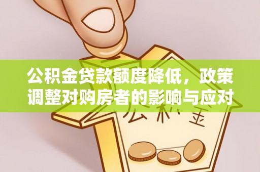 辽源公积金贷款额度降低，政策调整对购房者的影响与应对策略