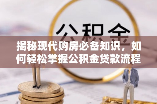 辽源揭秘现代购房必备知识，如何轻松掌握公积金贷款流程
