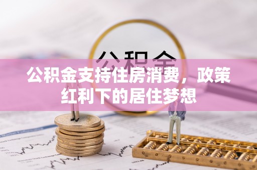 辽源公积金支持住房消费，政策红利下的居住梦想