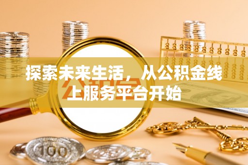辽源探索未来生活，从公积金线上服务平台开始