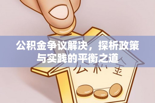 辽源公积金争议解决，探析政策与实践的平衡之道