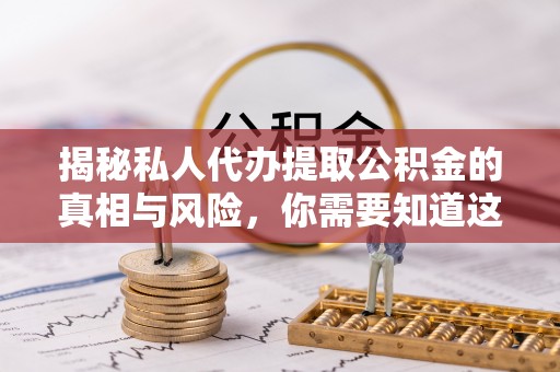 辽源揭秘私人代办提取公积金的真相与风险，你需要知道这些！