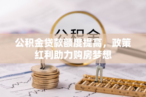 辽源公积金贷款额度提高，政策红利助力购房梦想