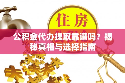 辽源公积金代办提取靠谱吗？揭秘真相与选择指南